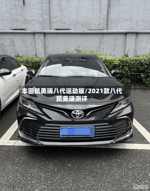 丰田凯美瑞八代运动版/2021款八代凯美瑞测评