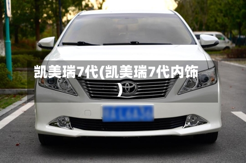 凯美瑞7代(凯美瑞7代内饰)