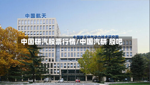 中国研汽股票行情/中国汽研 股吧