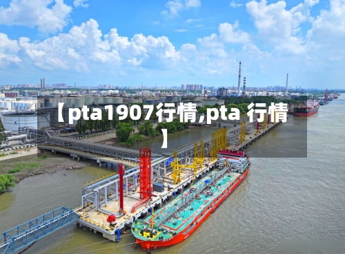 【pta1907行情,pta 行情】