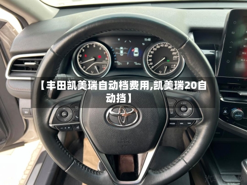 【丰田凯美瑞自动档费用,凯美瑞20自动挡】