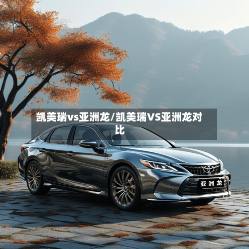 凯美瑞vs亚洲龙/凯美瑞VS亚洲龙对比
