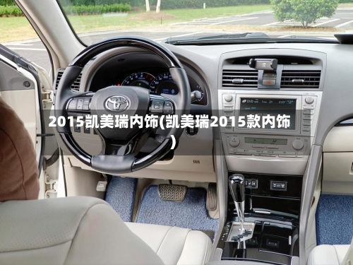 2015凯美瑞内饰(凯美瑞2015款内饰)
