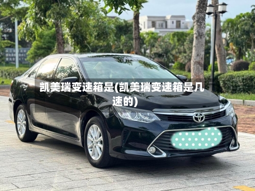 凯美瑞变速箱是(凯美瑞变速箱是几速的)