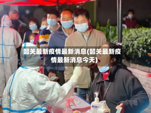 韶关最新疫情最新消息(韶关最新疫情最新消息今天)