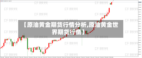 【原油黄金期货行情分析,原油黄金世界期货行情】