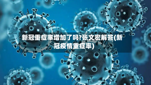 新冠重症率增加了吗?张文宏解答(新冠疫情重症率)