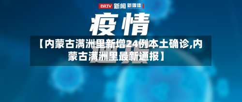 【内蒙古满洲里新增24例本土确诊,内蒙古满洲里最新通报】