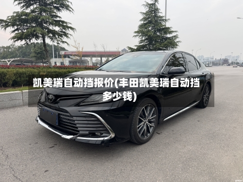 凯美瑞自动挡报价(丰田凯美瑞自动挡多少钱)