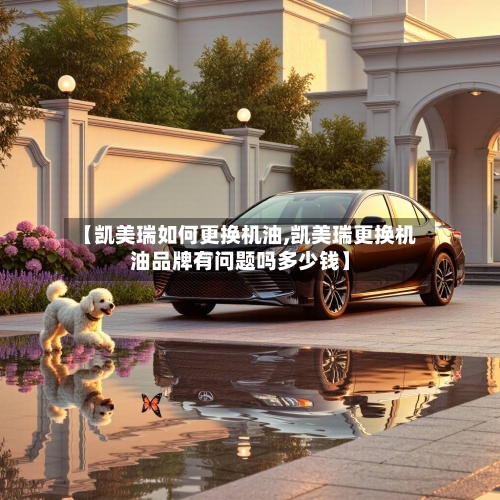 【凯美瑞如何更换机油,凯美瑞更换机油品牌有问题吗多少钱】