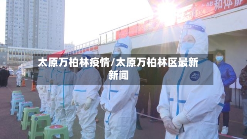 太原万柏林疫情/太原万柏林区最新新闻