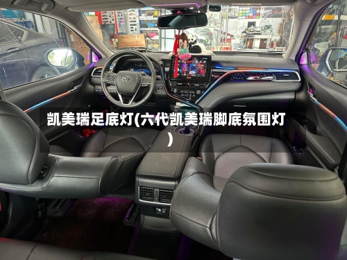 凯美瑞足底灯(六代凯美瑞脚底氛围灯)