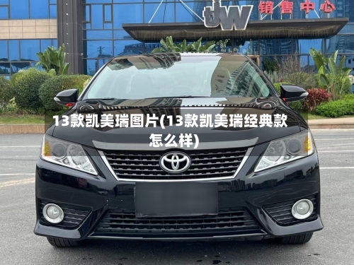 13款凯美瑞图片(13款凯美瑞经典款怎么样)