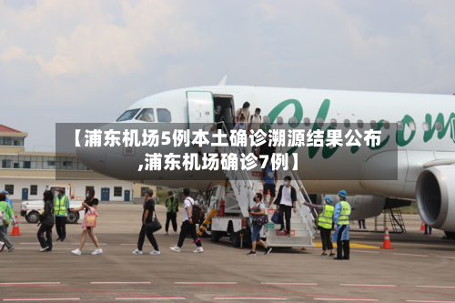 【浦东机场5例本土确诊溯源结果公布,浦东机场确诊7例】