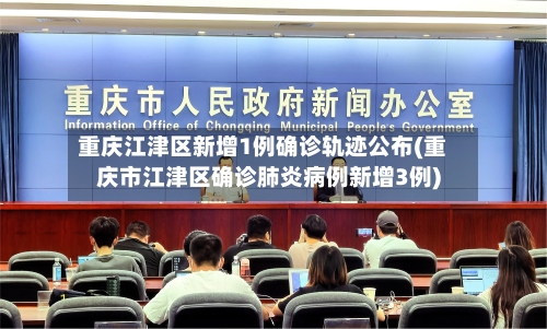 重庆江津区新增1例确诊轨迹公布(重庆市江津区确诊肺炎病例新增3例)