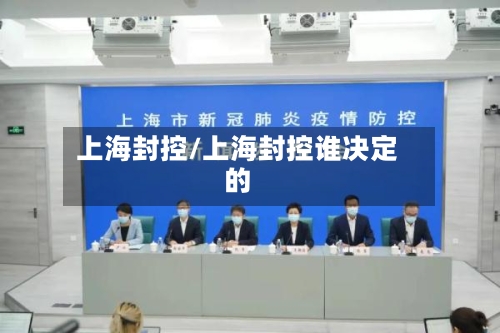 上海封控/上海封控谁决定的