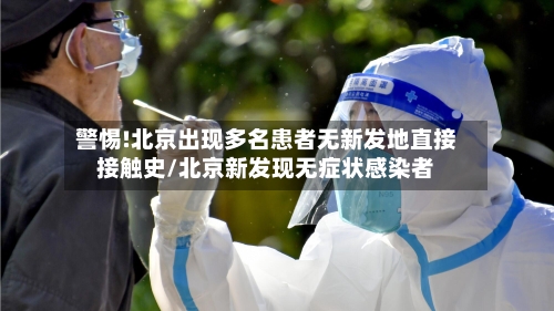 警惕!北京出现多名患者无新发地直接接触史/北京新发现无症状感染者