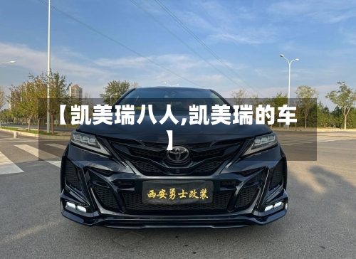 【凯美瑞八人,凯美瑞的车】