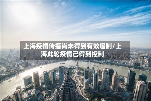上海疫情传播尚未得到有效遏制/上海此轮疫情已得到控制