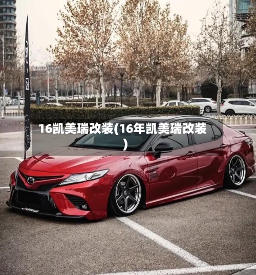 16凯美瑞改装(16年凯美瑞改装)