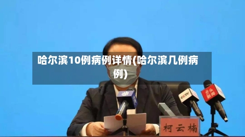 哈尔滨10例病例详情(哈尔滨几例病例)