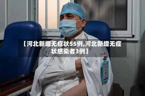 【河北新增无症状55例,河北新增无症状感染者3例】