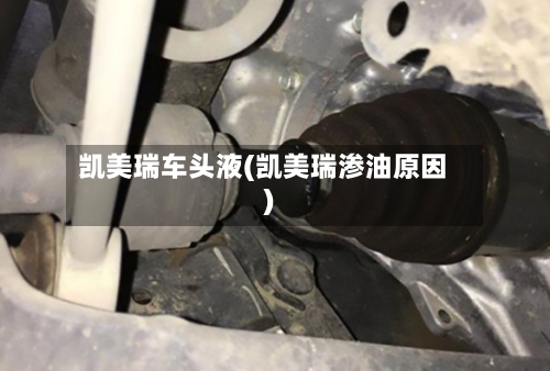 凯美瑞车头液(凯美瑞渗油原因)