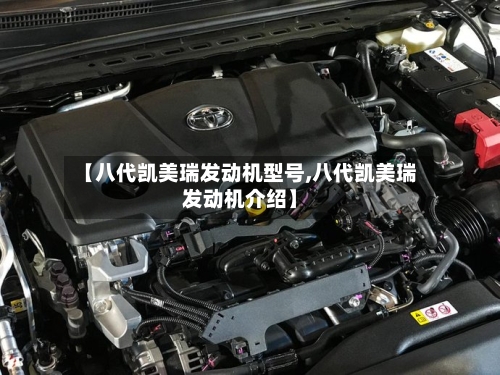 【八代凯美瑞发动机型号,八代凯美瑞发动机介绍】