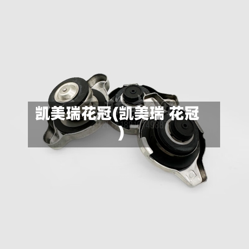 凯美瑞花冠(凯美瑞 花冠)