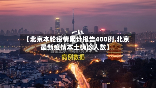 【北京本轮疫情累计报告400例,北京最新疫情本土确诊人数】