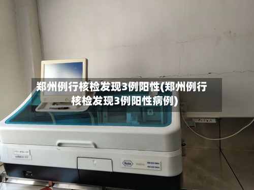 郑州例行核检发现3例阳性(郑州例行核检发现3例阳性病例)