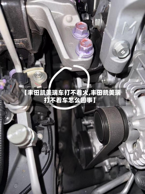 【丰田凯美瑞车打不着火,丰田凯美瑞打不着车怎么回事】