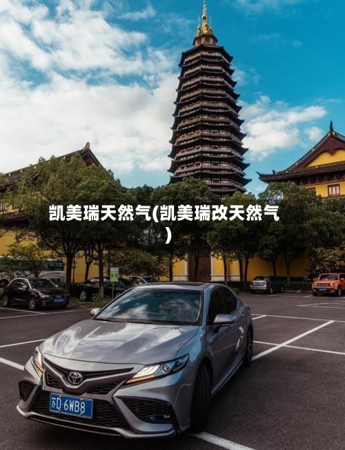 凯美瑞天然气(凯美瑞改天然气)