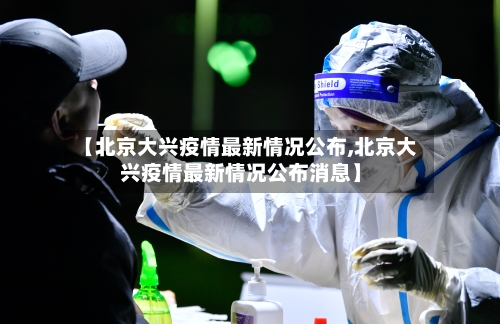 【北京大兴疫情最新情况公布,北京大兴疫情最新情况公布消息】