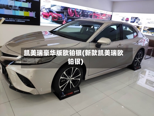 凯美瑞豪华版欧铂银(新款凯美瑞欧铂银)
