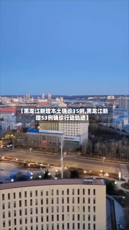 【黑龙江新增本土确诊35例,黑龙江新增53例确诊行动轨迹】