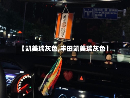 【凯美瑞灰色,丰田凯美瑞灰色】