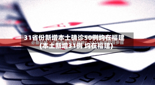 31省份新增本土确诊50例均在福建(本土新增31例 均在福建)