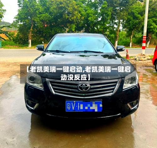 【老凯美瑞一键启动,老凯美瑞一键启动没反应】