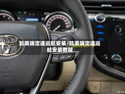 凯美瑞定速巡航安装/凯美瑞定速巡航安装教程
