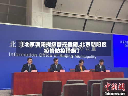 【北京朝阳提级管控措施,北京朝阳区疫情防控措施】