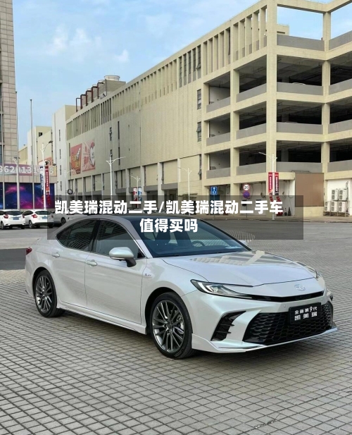 凯美瑞混动二手/凯美瑞混动二手车值得买吗