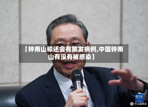 【钟南山称还会有散发病例,中国钟南山有没有被感染】