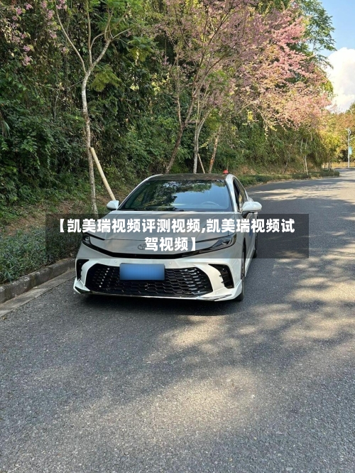 【凯美瑞视频评测视频,凯美瑞视频试驾视频】-第1张图片