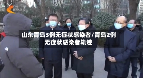 山东青岛3例无症状感染者/青岛2例无症状感染者轨迹