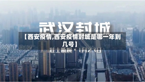 【西安疫情,西安疫情封城是哪一年到几号】