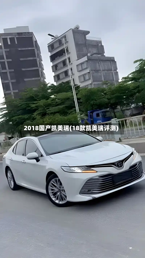 2018国产凯美瑞(18款凯美瑞评测)
