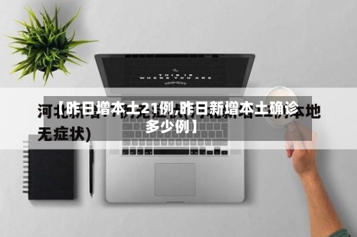 【昨日增本土21例,昨日新增本土确诊多少例】