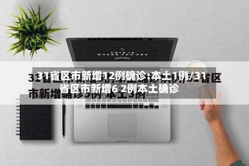 31省区市新增12例确诊:本土1例/31省区市新增6 2例本土确诊
