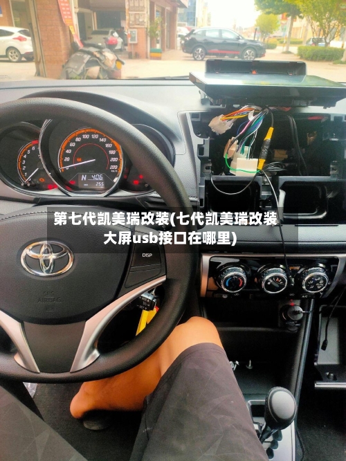 第七代凯美瑞改装(七代凯美瑞改装大屏usb接口在哪里)
